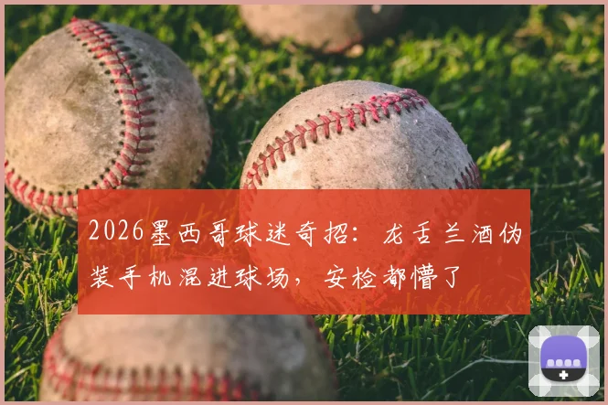 2026墨西哥球迷奇招：龙舌兰酒伪装手机混进球场，安检都懵了