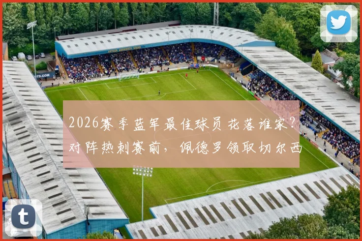 2026赛季蓝军最佳球员花落谁家？对阵热刺赛前，佩德罗领取切尔西赛季最佳奖杯全记录