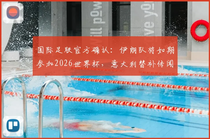 国际足联官方确认:伊朗队将如期参加2026世界杯,意大利替补传闻不实(附权威声明解析)