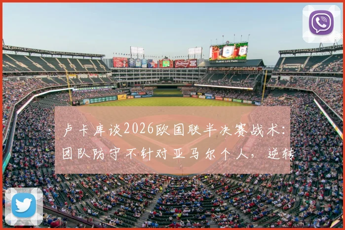 卢卡库谈2026欧国联半决赛战术：团队防守不针对亚马尔个人，逆转塞内加尔让球队信心大增