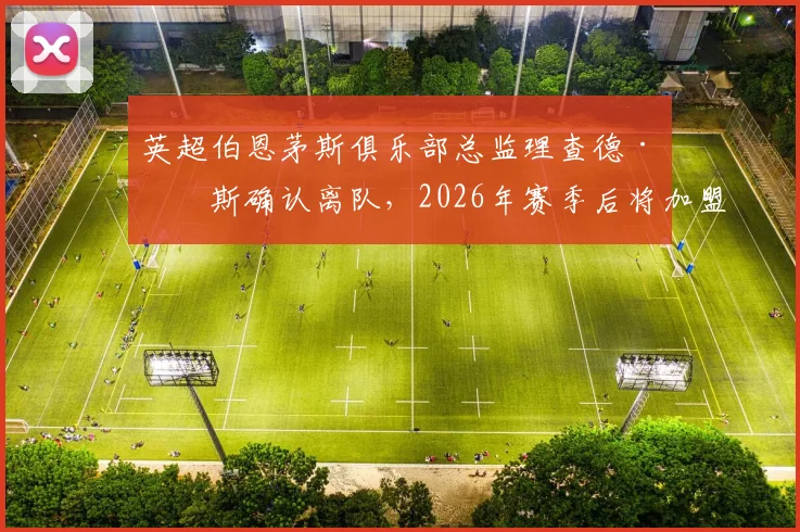 英超伯恩茅斯俱乐部总监理查德·休斯确认离队，2026年赛季后将加盟沙特利雅得新月