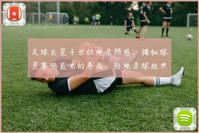 足球巨星卡尔的绝杀预感：揭秘球员赛场直觉的养成，附绝杀球经典时刻盘点