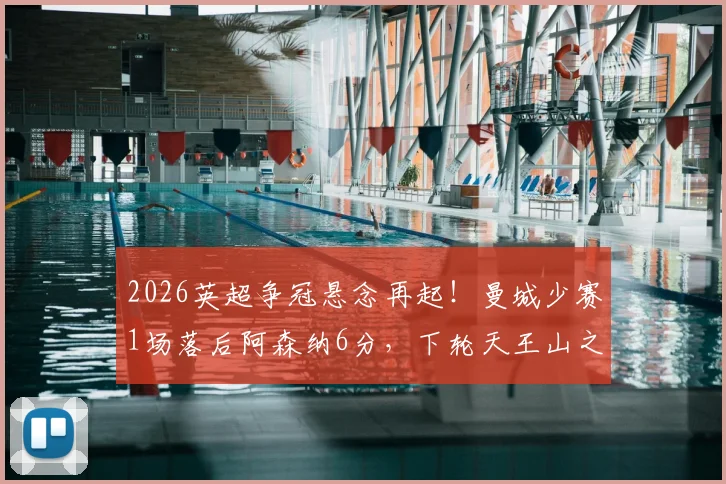 2026英超争冠悬念再起！曼城少赛1场落后阿森纳6分，下轮天王山之战谁将占得先机？