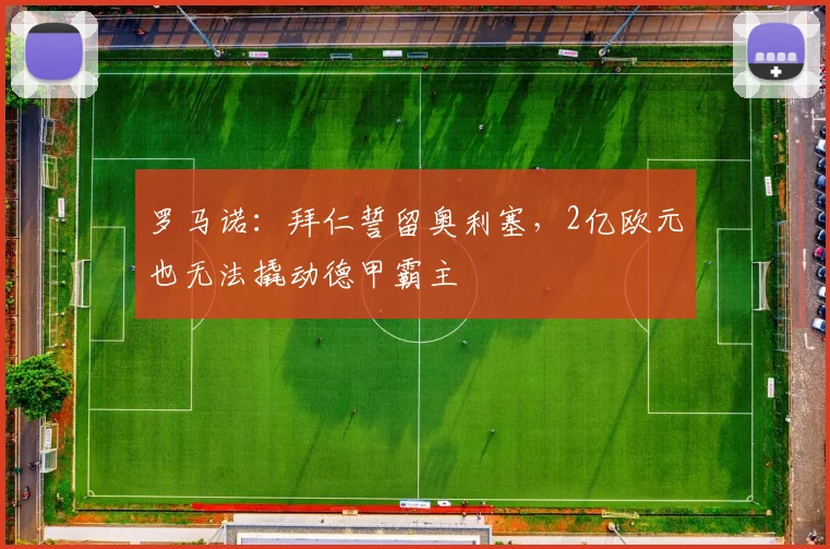 罗马诺：拜仁誓留奥利塞，2亿欧元也无法撬动德甲霸主