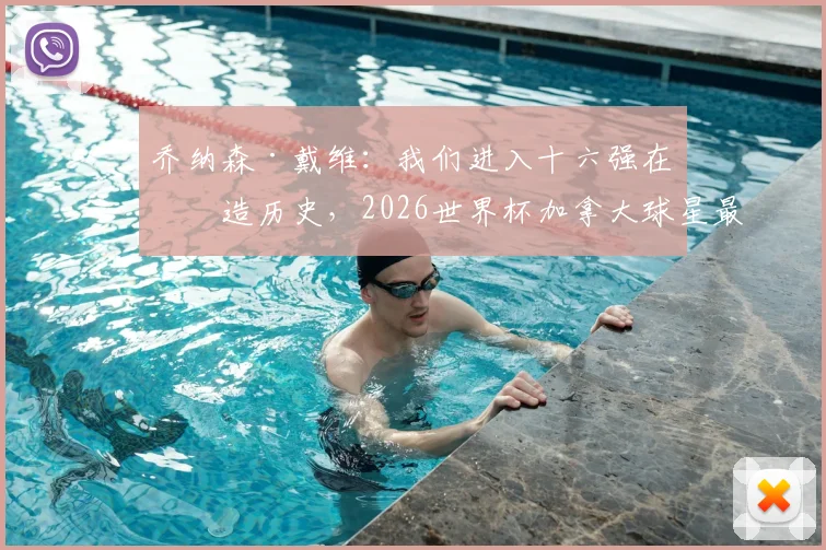 乔纳森·戴维：我们进入十六强在创造历史，2026世界杯加拿大球星最新动态与进球集锦盘点