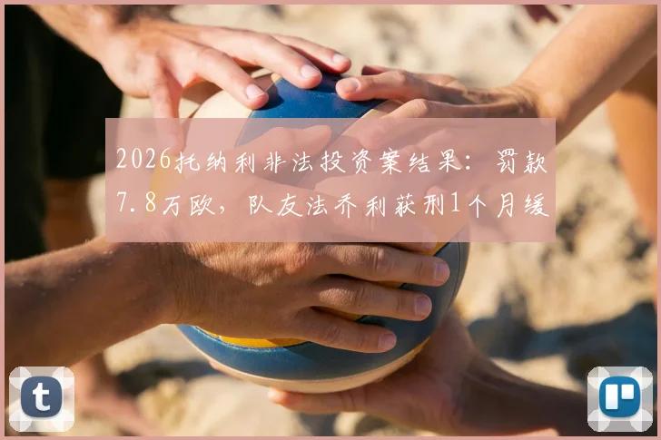 2026托纳利非法投资案结果：罚款7.8万欧，队友法乔利获刑1个月缓刑详解