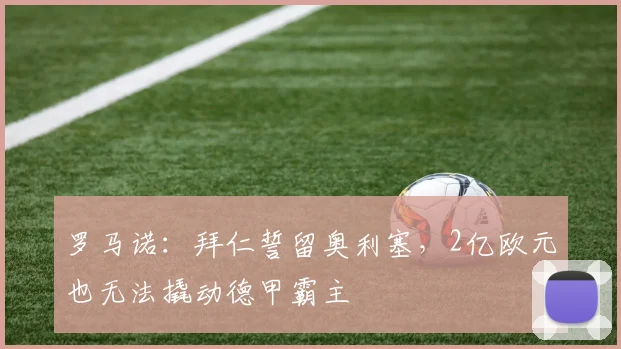 罗马诺：拜仁誓留奥利塞，2亿欧元也无法撬动德甲霸主