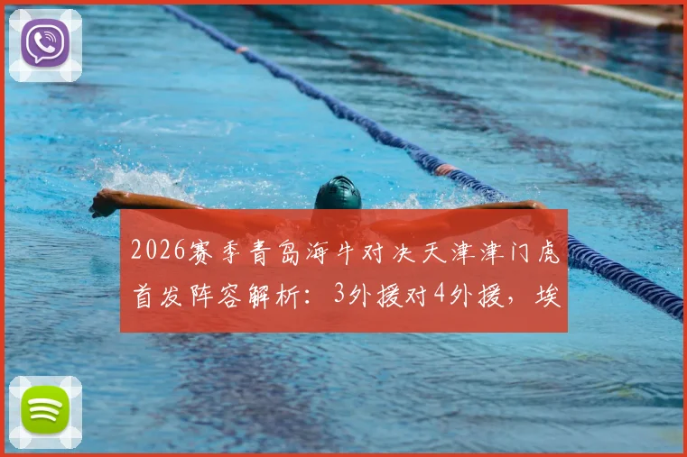 2026赛季青岛海牛对决天津津门虎首发阵容解析：3外援对4外援，埃朱马基莱斯能否带队取胜？