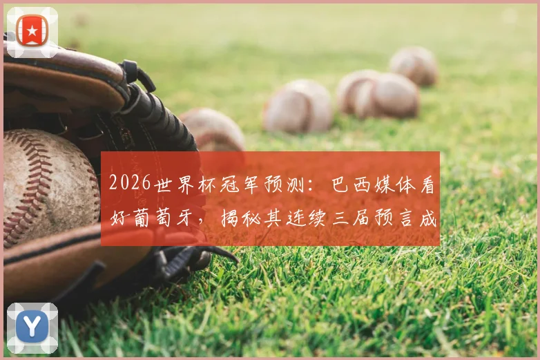 2026世界杯冠军预测：巴西媒体看好葡萄牙，揭秘其连续三届预言成真的背后逻辑与球队前景分析