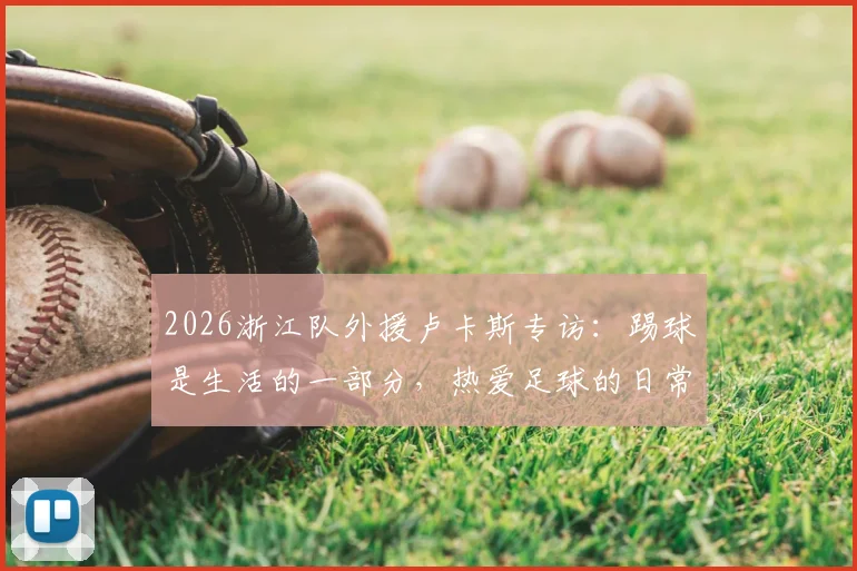 2026浙江队外援卢卡斯专访：踢球是生活的一部分，热爱足球的日常与秘诀分享