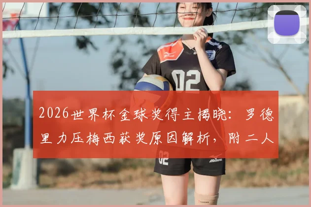 2026世界杯金球奖得主揭晓：罗德里力压梅西获奖原因解析，附二人关键数据对比与评选规则深度解读
