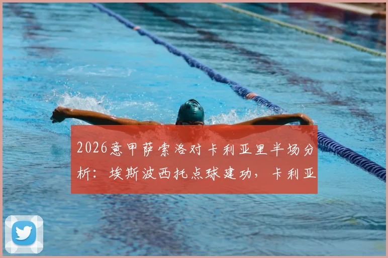 2026意甲萨索洛对卡利亚里半场分析：埃斯波西托点球建功，卡利亚里客场1-0领先，上半场关键数据解读