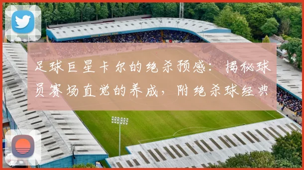 足球巨星卡尔的绝杀预感:揭秘球员赛场直觉的养成,附绝杀球经典时刻盘点