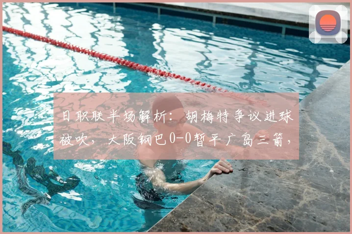 日职联半场解析：胡梅特争议进球被吹，大阪钢巴0-0暂平广岛三箭，半场攻防数据全览