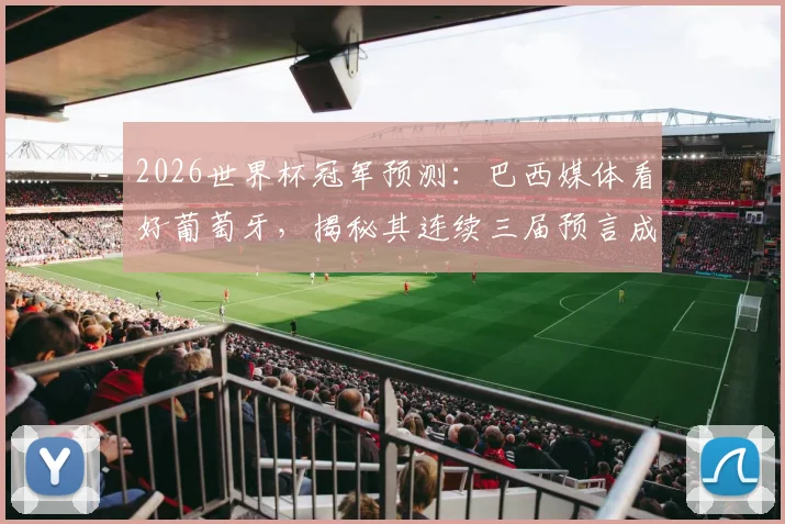 2026世界杯冠军预测：巴西媒体看好葡萄牙，揭秘其连续三届预言成真的背后逻辑与球队前景分析